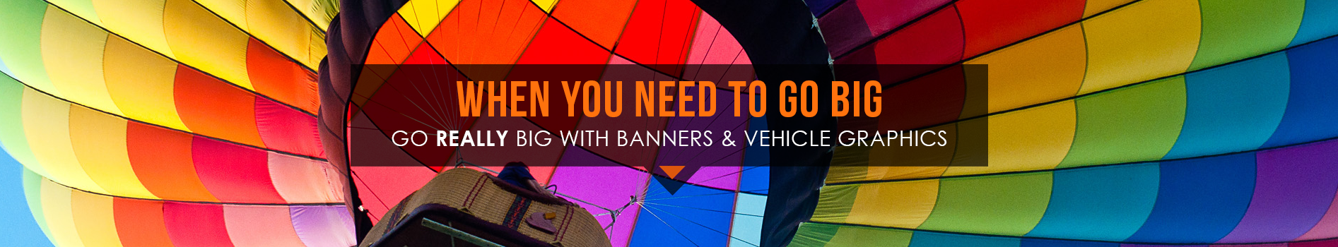 When you need to go big, go really big with banners and vehicle graphics.